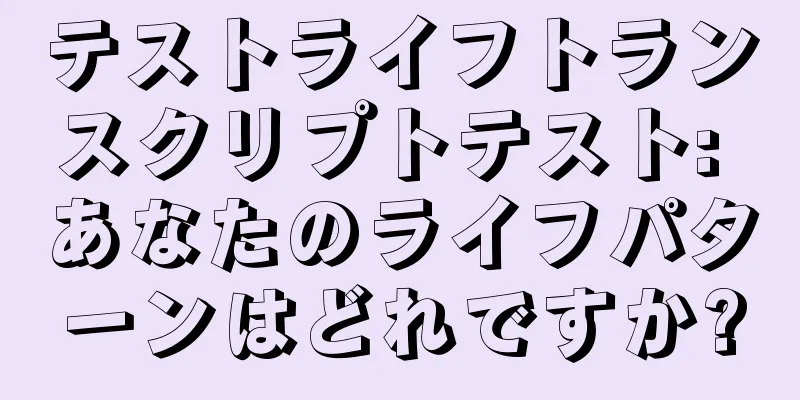 テストライフトランスクリプトテスト: あなたのライフパターンはどれですか?