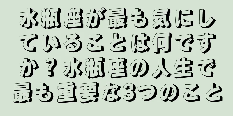 水瓶座が最も気にしていることは何ですか？水瓶座の人生で最も重要な3つのこと