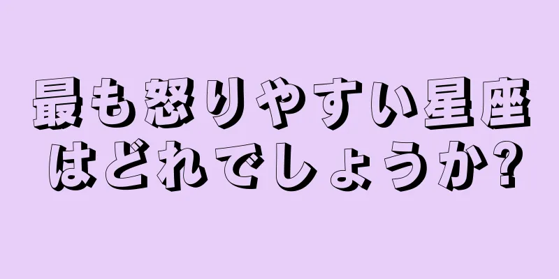 最も怒りやすい星座はどれでしょうか?