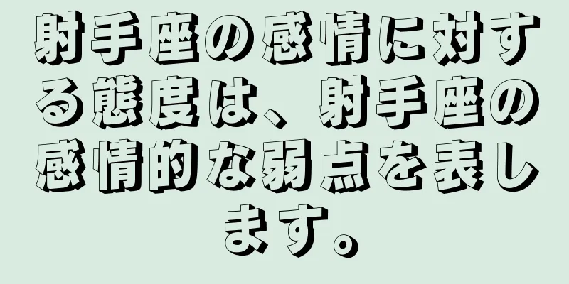 射手座の感情に対する態度は、射手座の感情的な弱点を表します。