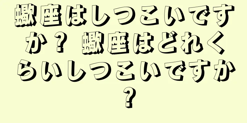 蠍座はしつこいですか？ 蠍座はどれくらいしつこいですか？