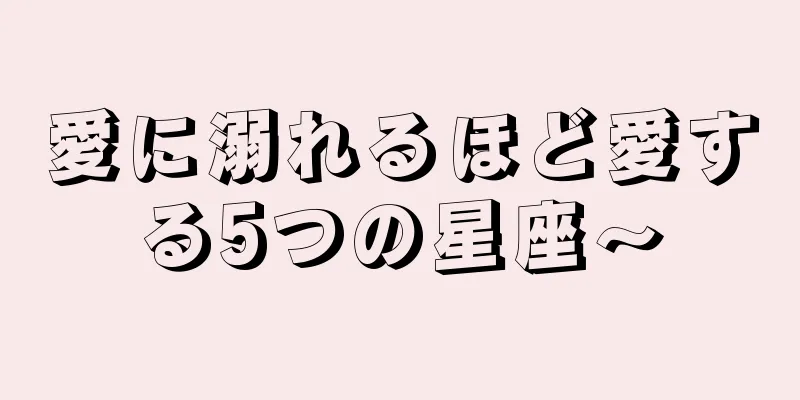 愛に溺れるほど愛する5つの星座〜