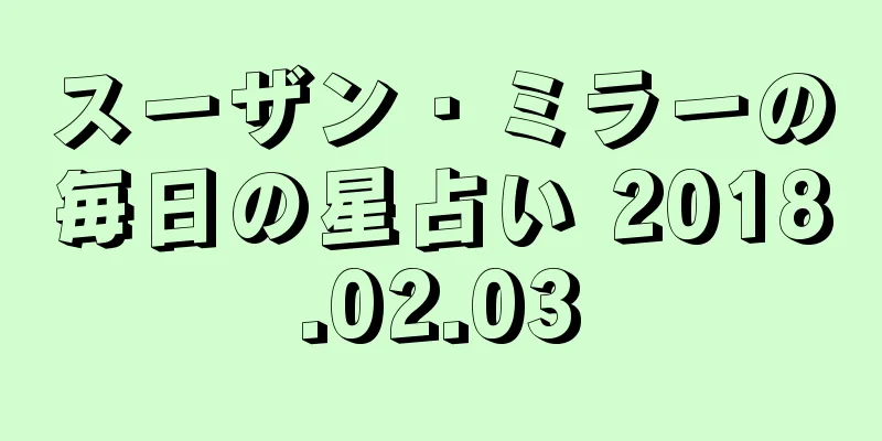 スーザン・ミラーの毎日の星占い 2018.02.03