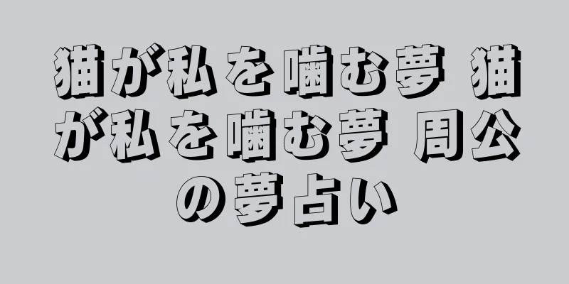 猫が私を噛む夢 猫が私を噛む夢 周公の夢占い