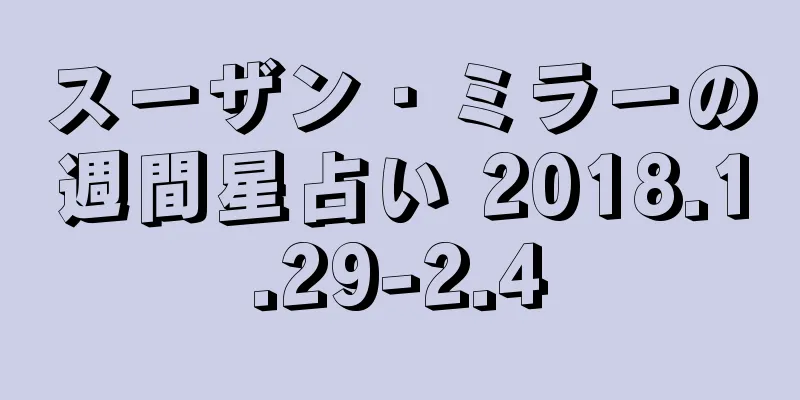 スーザン・ミラーの週間星占い 2018.1.29-2.4