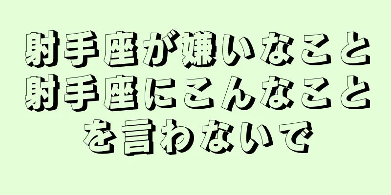 射手座が嫌いなこと射手座にこんなことを言わないで