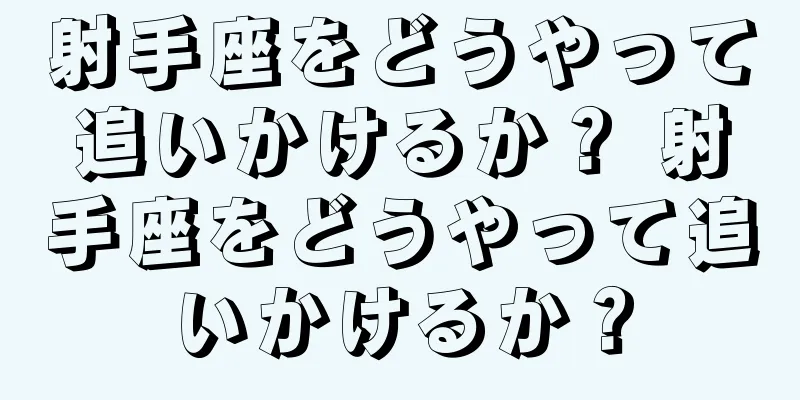 射手座をどうやって追いかけるか？ 射手座をどうやって追いかけるか？