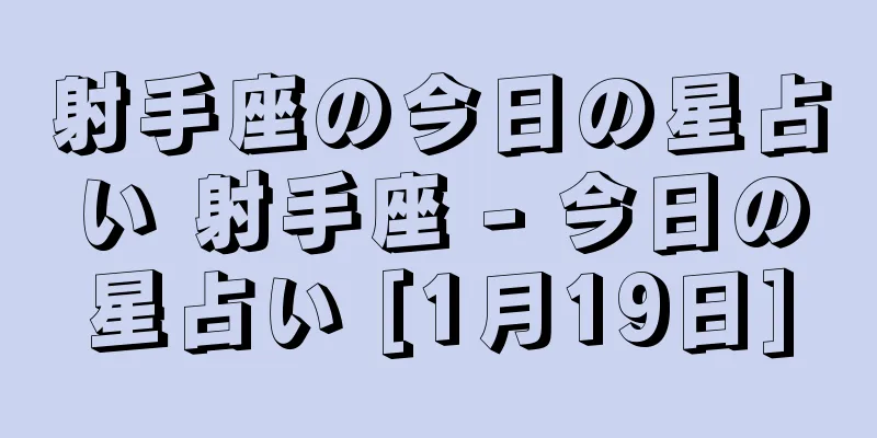 射手座の今日の星占い 射手座 - 今日の星占い [1月19日]
