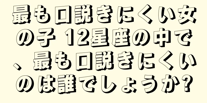最も口説きにくい女の子 12星座の中で、最も口説きにくいのは誰でしょうか?