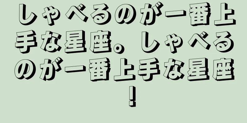 しゃべるのが一番上手な星座。しゃべるのが一番上手な星座！
