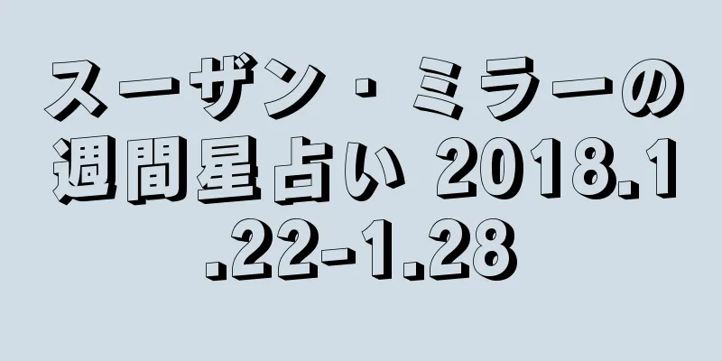 スーザン・ミラーの週間星占い 2018.1.22-1.28
