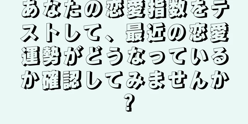 あなたの恋愛指数をテストして、最近の恋愛運勢がどうなっているか確認してみませんか？