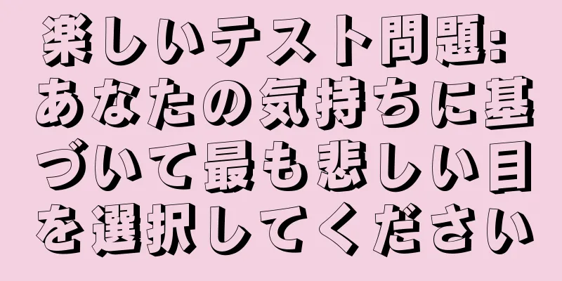 楽しいテスト問題: あなたの気持ちに基づいて最も悲しい目を選択してください