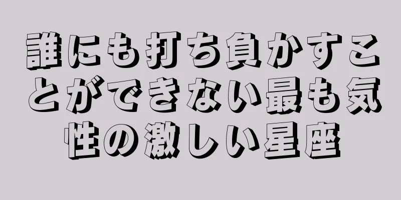 誰にも打ち負かすことができない最も気性の激しい星座