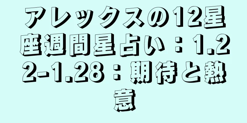 アレックスの12星座週間星占い：1.22-1.28：期待と熱意