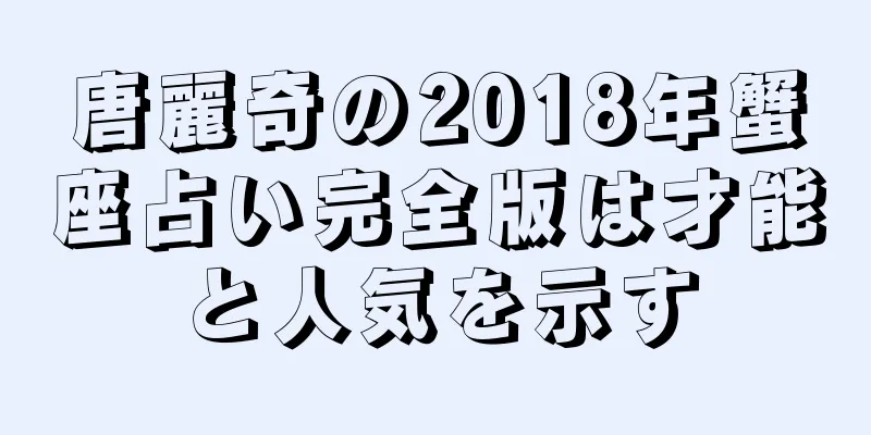 唐麗奇の2018年蟹座占い完全版は才能と人気を示す