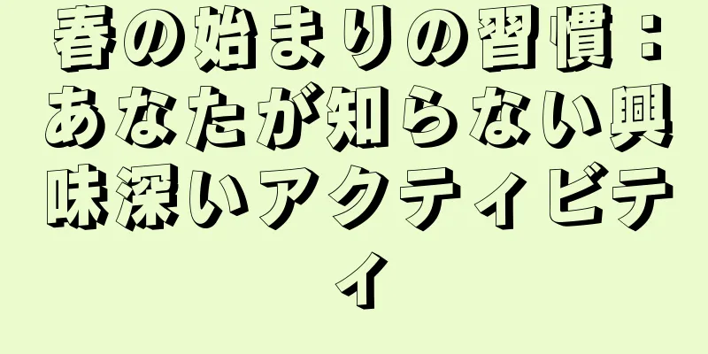 春の始まりの習慣：あなたが知らない興味深いアクティビティ