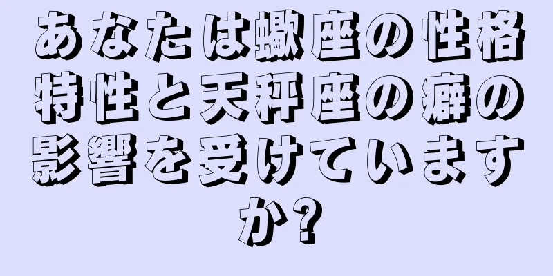 あなたは蠍座の性格特性と天秤座の癖の影響を受けていますか?