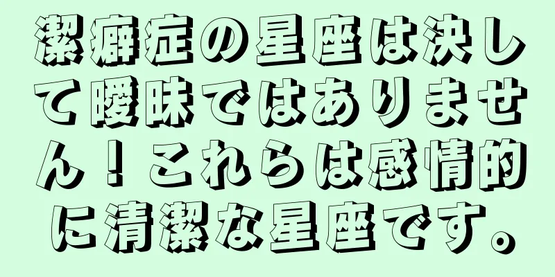 潔癖症の星座は決して曖昧ではありません！これらは感情的に清潔な星座です。