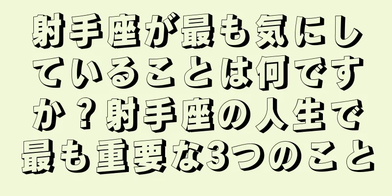 射手座が最も気にしていることは何ですか？射手座の人生で最も重要な3つのこと