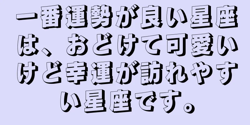 一番運勢が良い星座は、おどけて可愛いけど幸運が訪れやすい星座です。