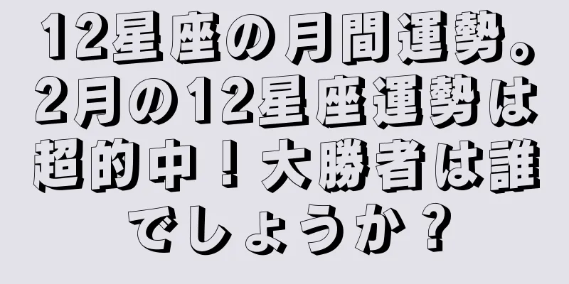 12星座の月間運勢。2月の12星座運勢は超的中！大勝者は誰でしょうか？