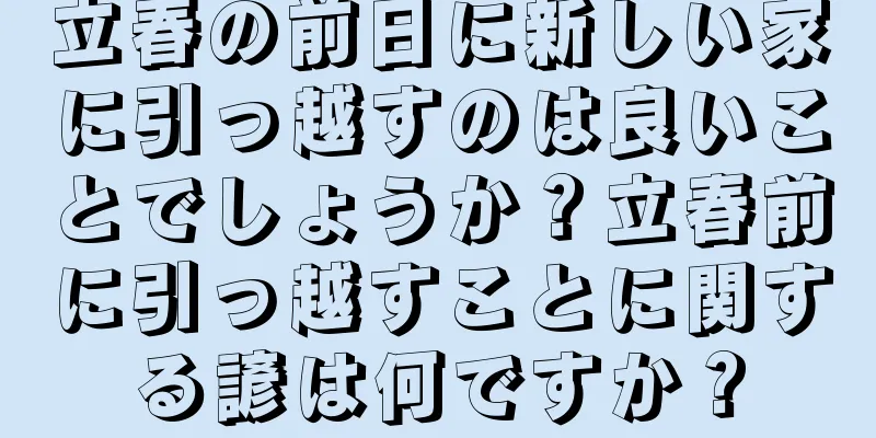 立春の前日に新しい家に引っ越すのは良いことでしょうか？立春前に引っ越すことに関する諺は何ですか？