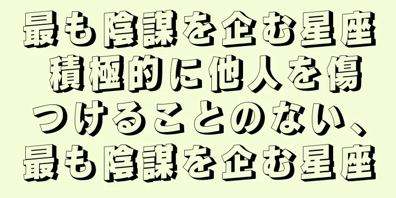 最も陰謀を企む星座 積極的に他人を傷つけることのない、最も陰謀を企む星座