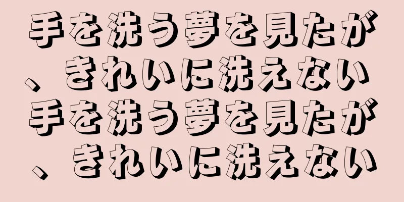 手を洗う夢を見たが、きれいに洗えない 手を洗う夢を見たが、きれいに洗えない