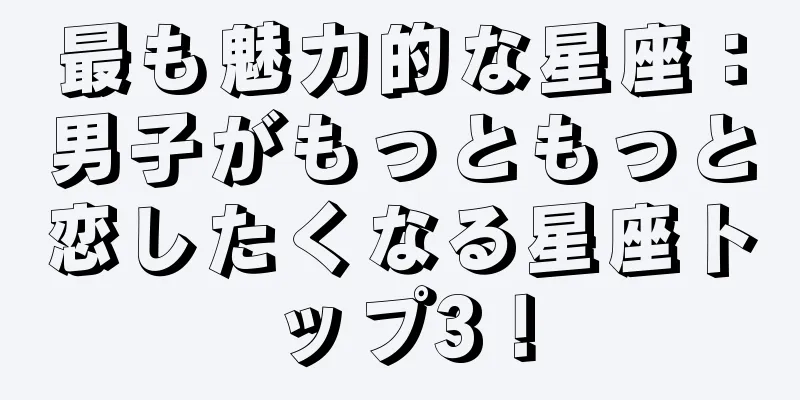 最も魅力的な星座：男子がもっともっと恋したくなる星座トップ3！