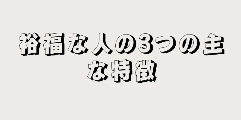 裕福な人の3つの主な特徴