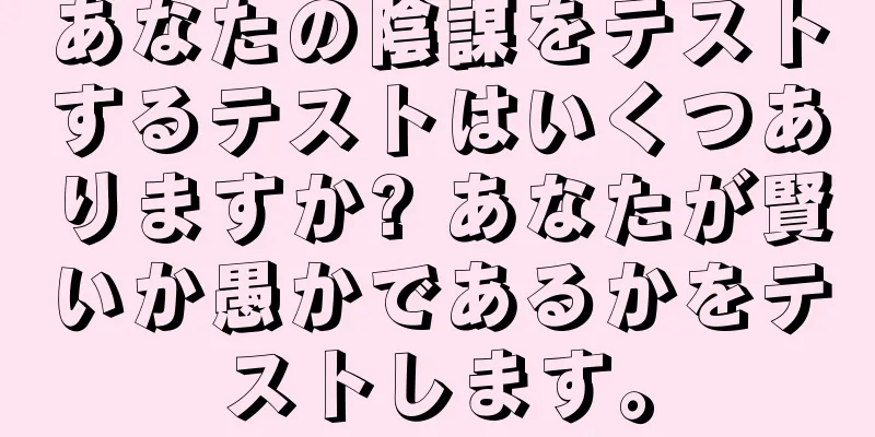 あなたの陰謀をテストするテストはいくつありますか? あなたが賢いか愚かであるかをテストします。