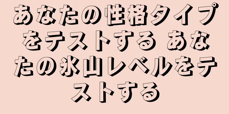 あなたの性格タイプをテストする あなたの氷山レベルをテストする