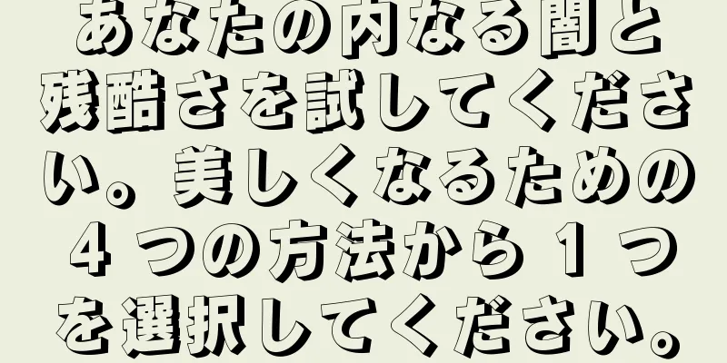 あなたの内なる闇と残酷さを試してください。美しくなるための 4 つの方法から 1 つを選択してください。