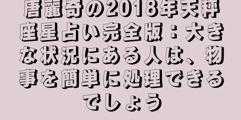 唐麗奇の2018年天秤座星占い完全版：大きな状況にある人は、物事を簡単に処理できるでしょう