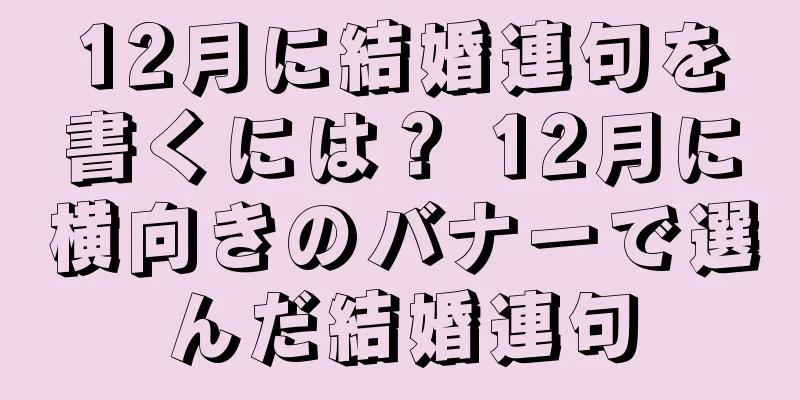 12月に結婚連句を書くには？ 12月に横向きのバナーで選んだ結婚連句
