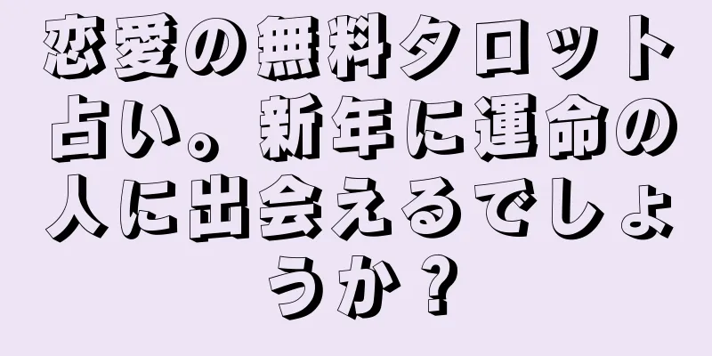 恋愛の無料タロット占い。新年に運命の人に出会えるでしょうか？