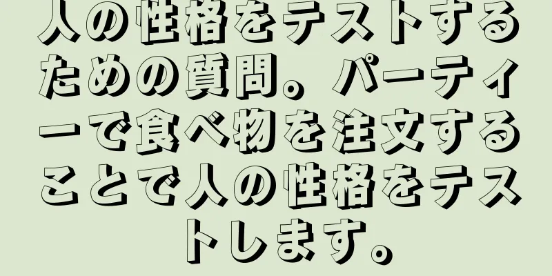人の性格をテストするための質問。パーティーで食べ物を注文することで人の性格をテストします。