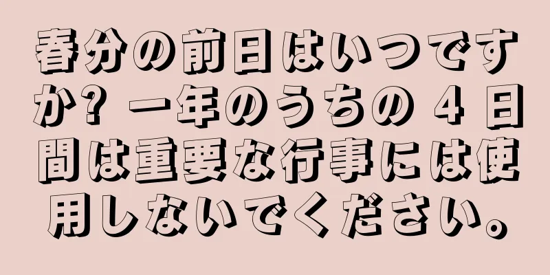 春分の前日はいつですか? 一年のうちの 4 日間は重要な行事には使用しないでください。
