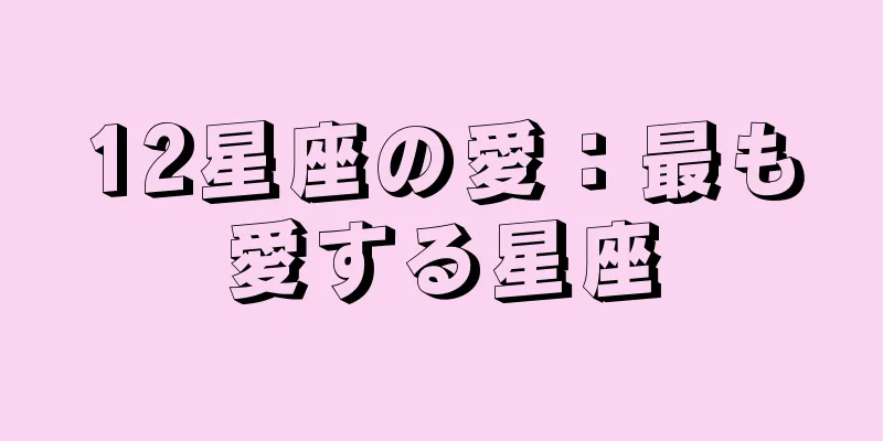12星座の愛：最も愛する星座