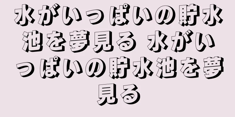 水がいっぱいの貯水池を夢見る 水がいっぱいの貯水池を夢見る