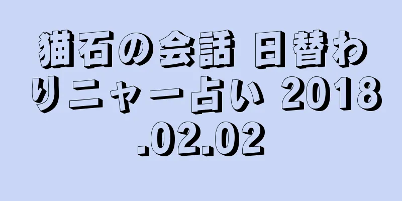 猫石の会話 日替わりニャー占い 2018.02.02