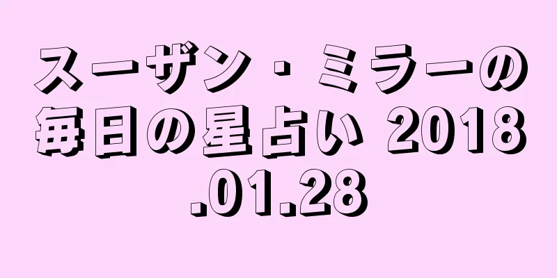 スーザン・ミラーの毎日の星占い 2018.01.28