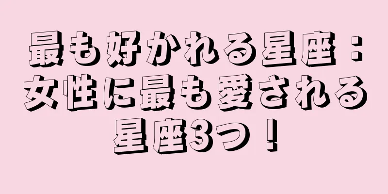 最も好かれる星座：女性に最も愛される星座3つ！