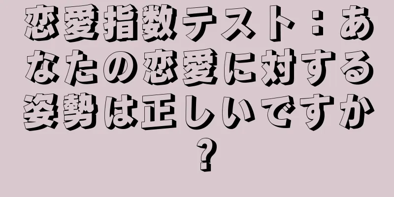 恋愛指数テスト：あなたの恋愛に対する姿勢は正しいですか？