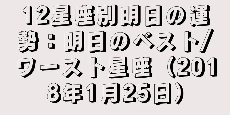 12星座別明日の運勢：明日のベスト/ワースト星座（2018年1月25日）