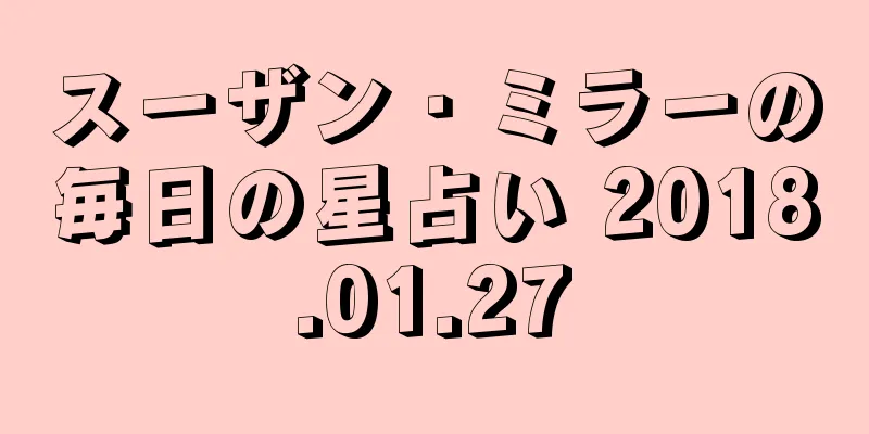 スーザン・ミラーの毎日の星占い 2018.01.27