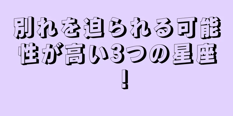 別れを迫られる可能性が高い3つの星座！