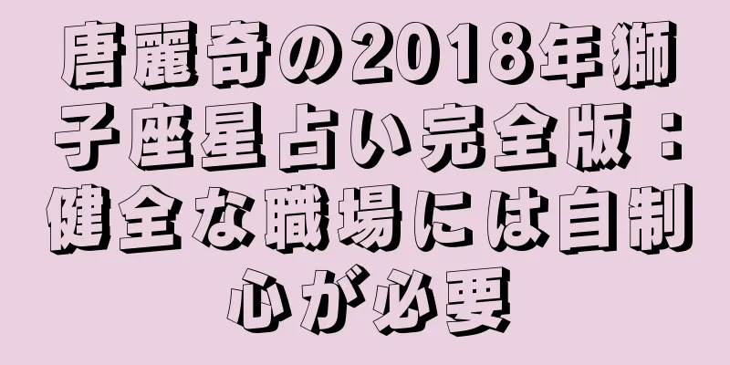 唐麗奇の2018年獅子座星占い完全版：健全な職場には自制心が必要