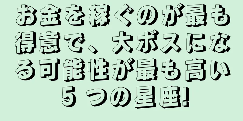 お金を稼ぐのが最も得意で、大ボスになる可能性が最も高い 5 つの星座!